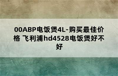 PHILIPS飞利浦HD4532/00ABP电饭煲4L-购买最佳价格 飞利浦hd4528电饭煲好不好